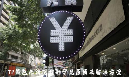 
TP钱包无法下载的常见原因及解决方案