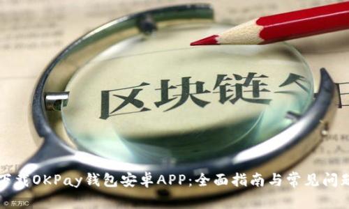如何下载OKPay钱包安卓APP：全面指南与常见问题解决