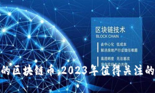 最近火爆的区块链币：2023年值得关注的投资机会