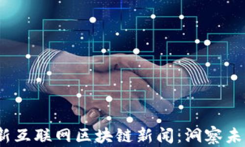 
2023年最新互联网区块链新闻：洞察未来发展趋势