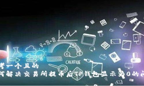 思考一个且的  
如何解决交易所提币后TP钱包显示为0的问题