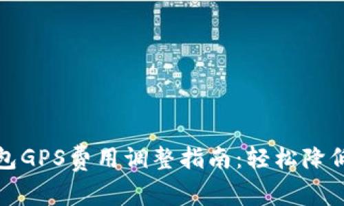 TP钱包GPS费用调整指南：轻松降低成本
