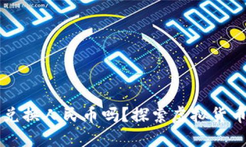 区块链币可以兑换人民币吗？探索虚拟货币的现实与挑战