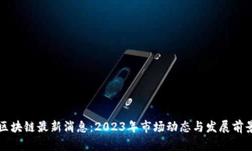 榕树区块链最新消息：2023年市场动态与发展前景分析