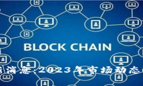 榕树区块链最新消息：2023年市场动态与发展前景分析