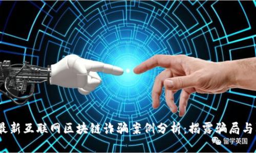 2023年最新互联网区块链诈骗案例分析：揭露骗局与防范建议