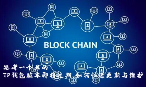 思考一个且的  
TP钱包版本即将过期，如何快速更新与维护