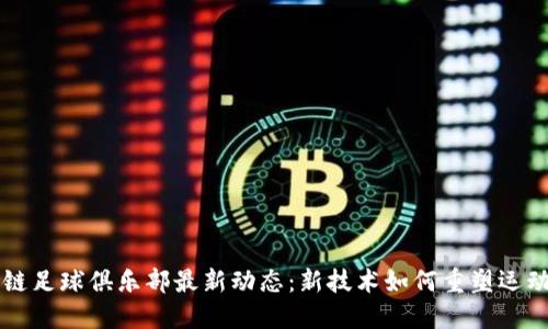 区块链足球俱乐部最新动态：新技术如何重塑运动未来