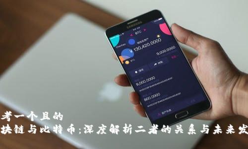 思考一个且的  
区块链与比特币：深度解析二者的关系与未来发展