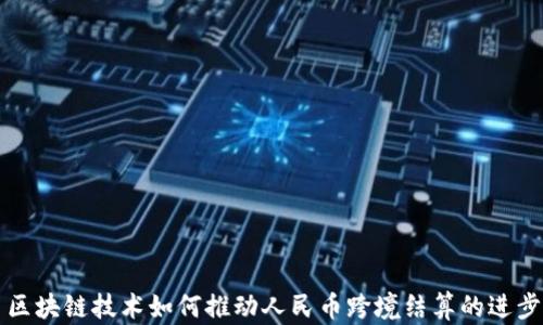 
区块链技术如何推动人民币跨境结算的进步