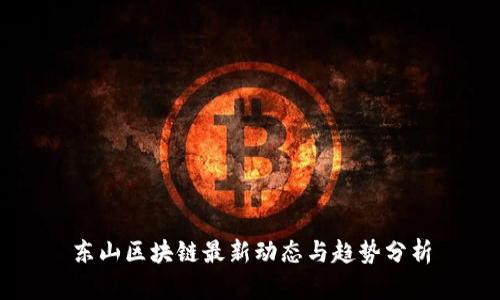 东山区块链最新动态与趋势分析