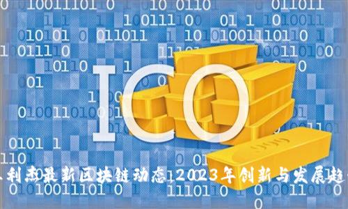 王利杰最新区块链动态：2023年创新与发展趋势