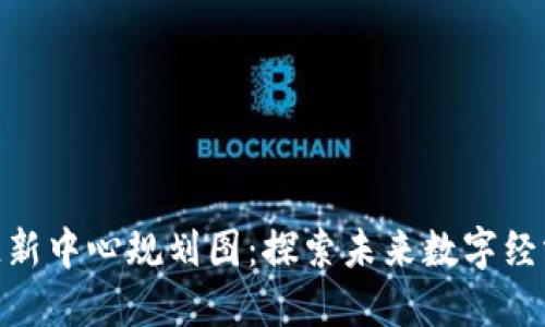 最新区块链新中心规划图：探索未来数字经济的新机遇