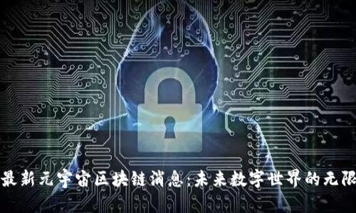 探索最新元宇宙区块链消息：未来数字世界的无限可能