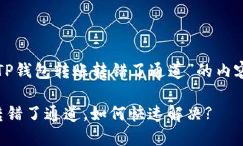 以下是关于“TP钱包转账转错了通道”的内容构架和提议。

TP钱包转账转错了通道，如何快速解决?