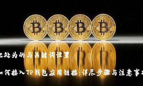 此处为的与关键词设置
如何接入TP钱包应用链接:详尽步骤与注意事项