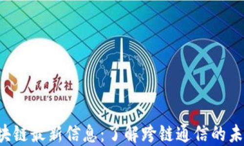 
IBC区块链最新信息：了解跨链通信的未来趋势