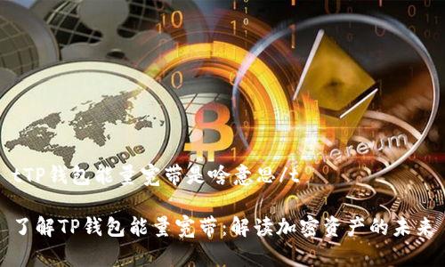 tTP钱包能量宽带是啥意思/t

了解TP钱包能量宽带：解读加密资产的未来
