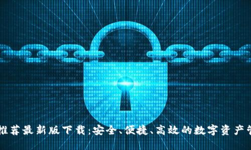 区块链推荐最新版下载：安全、便捷、高效的数字资产管理工具
