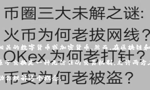 “原子币”并不是一个普遍使用的术语，根据字面意思，它可能指的是某种与区块链相关的数字货币或加密货币。然而，在区块链和加密货币领域，不同的术语和概念层出不穷，有些可能会在特定的上下文中被使用。

如果你是在询问“原子交换”或“原子交易”这样的概念，那么这确实与区块链有关。原子交换是一种无信任的交易机制，允许两方在不需要中介的情况下交换不同的加密货币。

如果你有关于“原子币”的具体定义或上下文，请提供更多信息，这样我能更好地帮助你理解这个概念。