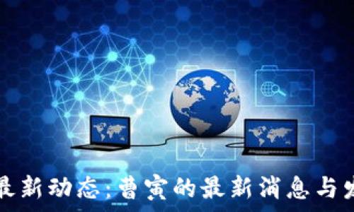   
区块链行业最新动态：曹寅的最新消息与发展趋势分析