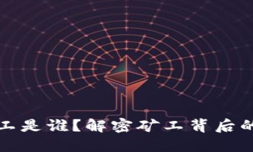 比特币区块链矿工是谁？解密矿工背后的秘密与经济价值