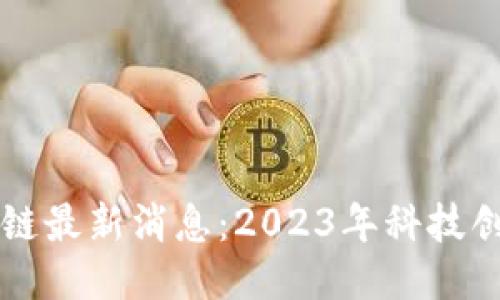 吉利区块链最新消息：2023年科技创新新动态