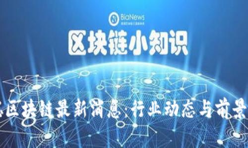 慧聪区块链最新消息：行业动态与前景分析
