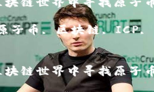 如何在区块链世界中寻找原子币ICP？

关键词：原子币, 区块链, ICP, 找寻方法


如何在区块链世界中寻找原子币ICP？