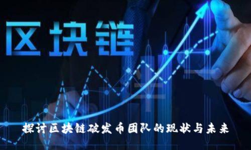 探讨区块链破发币团队的现状与未来