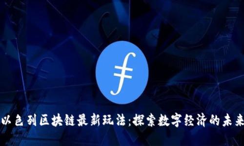 以色列区块链最新玩法：探索数字经济的未来