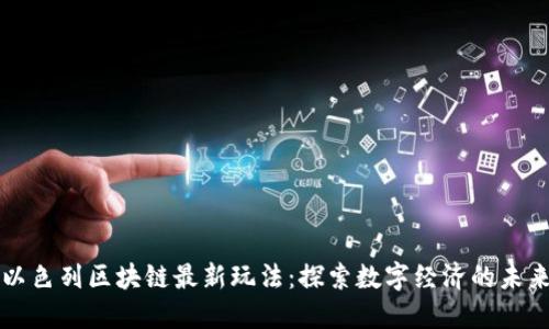 以色列区块链最新玩法：探索数字经济的未来