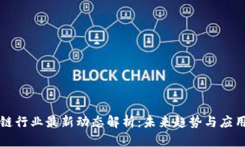 区块链行业最新动态解析：未来趋势与应用前景
