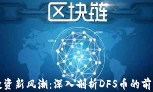 
区块链投资新风潮：深入剖析DFS币的前景与价值