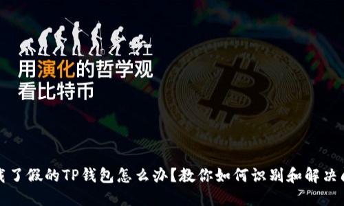 下载了假的TP钱包怎么办？教你如何识别和解决问题