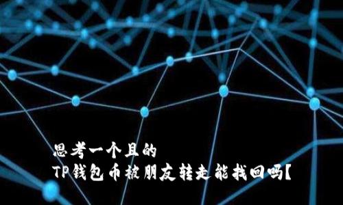 思考一个且的  
TP钱包币被朋友转走能找回吗？