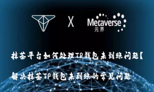 抹茶平台如何处理TP钱包未到账问题？

解决抹茶TP钱包未到账的常见问题