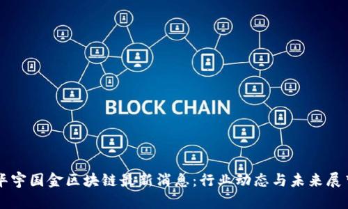 华宇国金区块链最新消息：行业动态与未来展望