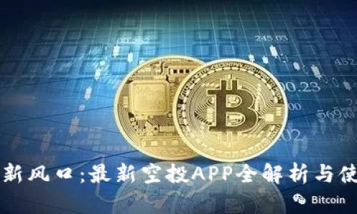 区块链新风口：最新空投APP全解析与使用指南
