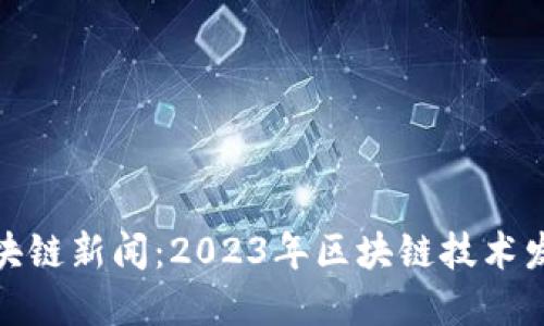 人民日报最新区块链新闻：2023年区块链技术发展的趋势与挑战