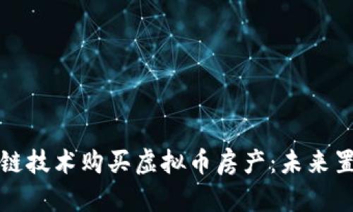 利用区块链技术购买虚拟币房产：未来置业新趋势